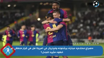 «صراع محتدم» مباراة برشلونة وفياريال في أمريكا هل هي قرار منطقي أم خطوة مثيرة للجدل؟
